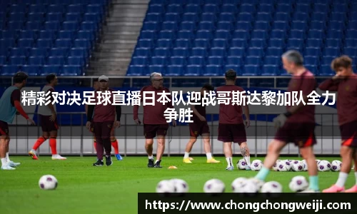 精彩对决足球直播日本队迎战哥斯达黎加队全力争胜