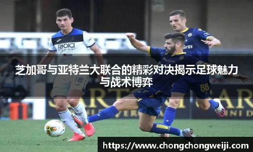芝加哥与亚特兰大联合的精彩对决揭示足球魅力与战术博弈
